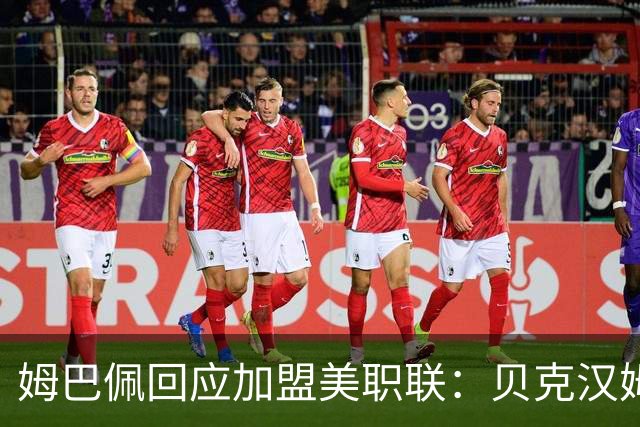 姆巴佩回应加盟美职联：贝克汉姆经常问我有没有兴趣