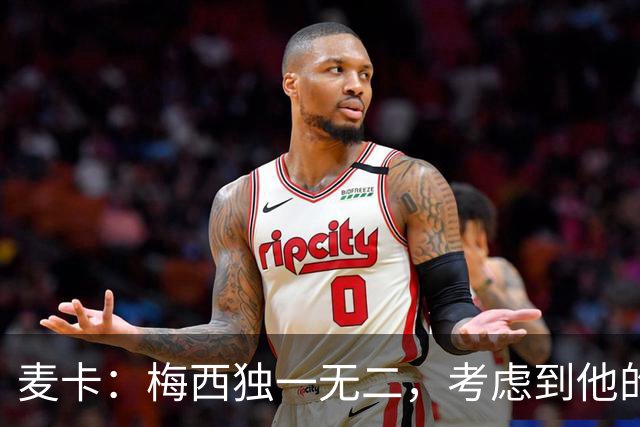 麦卡：梅西独一无二，考虑到他的身份，我学到的是人格魅力和谦逊